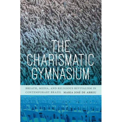 The Charismatic Gymnasium: Breath, Media, and Religious Revivalism in Contemporary Brazil - Hardcover