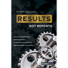 Results, Not Reports: Building Exceptional Organizations by Integrating Process, Performance, and People - Paperback