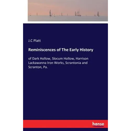Reminiscences of The Early History: of Dark Hollow, Slocum Hollow, Harrison Lackawanna Iron Works, Scrantonia and Scranton, Pa. - Paperback