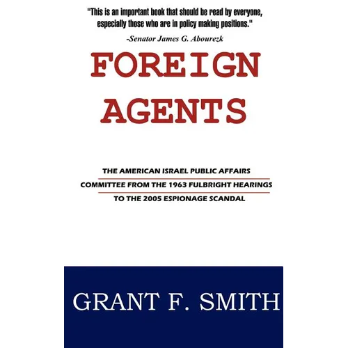 Foreign Agents: The American Israel Public Affairs Committee from the 1963 Fulbright Hearings to the 2005 Espionage Scandal - Hardcover