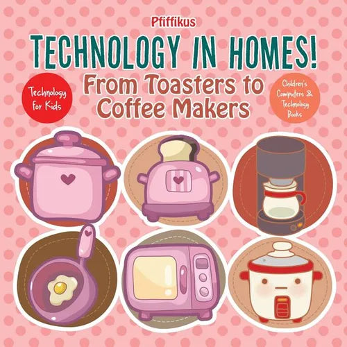 Technology in Homes! From Toasters to Coffee Makers - Technology for Kids - Children's Computers & Technology Books - Paperback