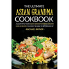 The Ultimate Asian Grandma Cookbook: A Look into Your Asian Grandmothers Kitchen - Over 25 Recipes You Won't Be Able to Get Enough Of - Paperback