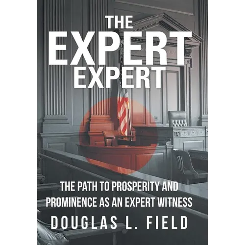 The Expert Expert: The Path to Prosperity and Prominence as an Expert Witness - Hardcover