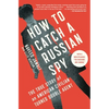 How to Catch a Russian Spy: The True Story of an American Civilian Turned Double Agent - Paperback