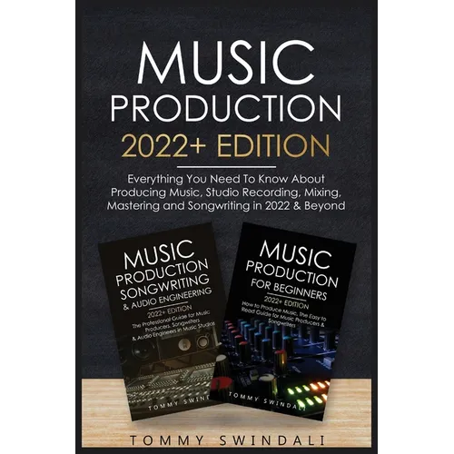 Music Production 2022+ Edition: Everything You Need To Know About Producing Music, Studio Recording, Mixing, Mastering and Songwriting in 2022 & Beyon - Paperback