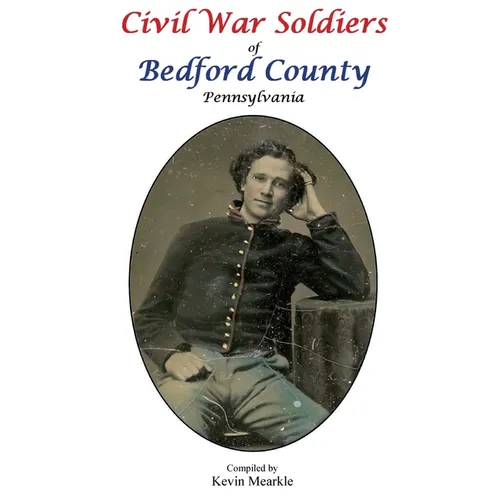 Civil War Soldiers of Bedford County Pennsylvania - Hardcover