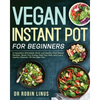 Vegan Instant Pot for Beginners: 5-Ingredient Affordable, Quick and Healthy Plant-Based Recipes Boost Your Energy, Heal Your Body and Live a Healthy l - Paperback