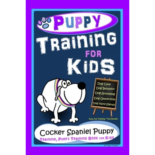 Puppy Training for Kids, Dog Care, Dog Behavior, Dog Grooming, Dog Ownership, Dog Hand Signals, Easy, Fun Training * Fast Results, Cocker Spaniel Pupp - Paperback