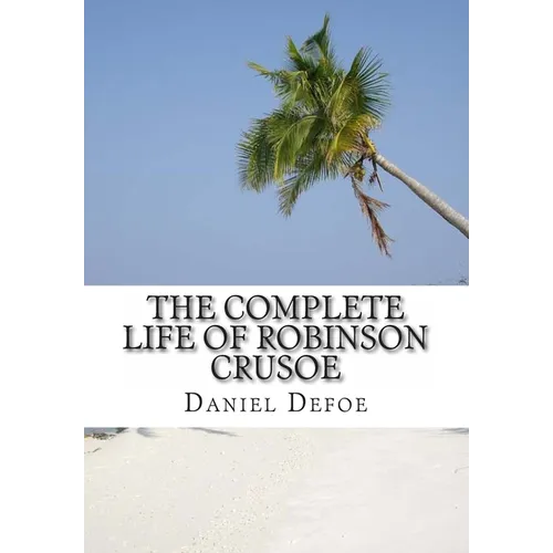 The Complete Life of Robinson Crusoe: Robinson Crusoe, The Farther Adventures and Serious Reflections - Paperback