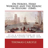 On Heroes, Hero Worship, and the Heroic in History (1840). By: Thomas Carlyle: It is a collection of six lectures given in May 1840. - Paperback