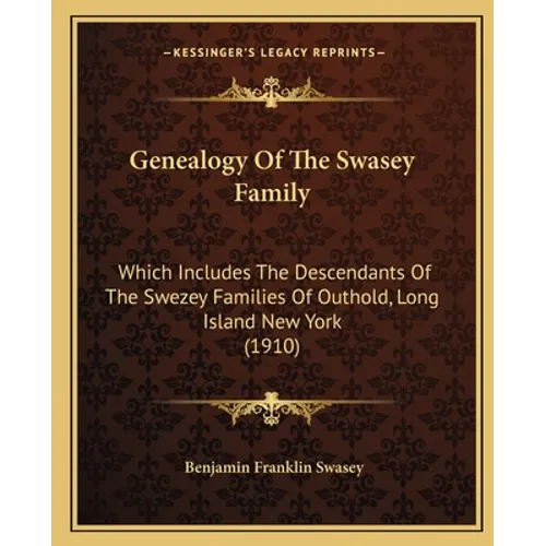 Genealogy Of The Swasey Family: Which Includes The Descendants Of The Swezey Families Of Outhold, Long Island New York (1910) - Paperback