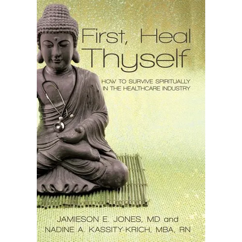 First, Heal Thyself: How to Survive Spiritually in the Healthcare Industry - Hardcover