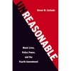Unreasonable: Black Lives, Police Power, and the Fourth Amendment - Hardcover