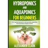 Hydroponics and Aquaponics for Beginners: The best beginner's guide to quickly build an inexpensive hydroponic system at home. How to grow vegetables, - Paperback