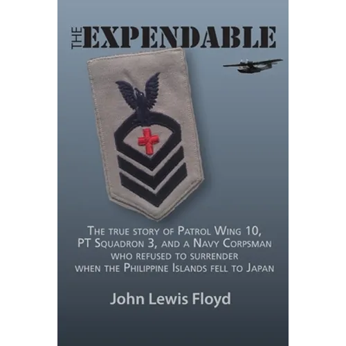 The Expendable: The True Story of Patrol Wing 10, PT Squadron 3, and a Navy Corpsman Who Refused to Surrender When the Philippine Islands Fell to Japa - Paperback
