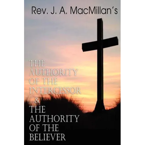 REV. J. A. MacMillan's the Authority of the Intercessor & the Authority of the Believer - Paperback
