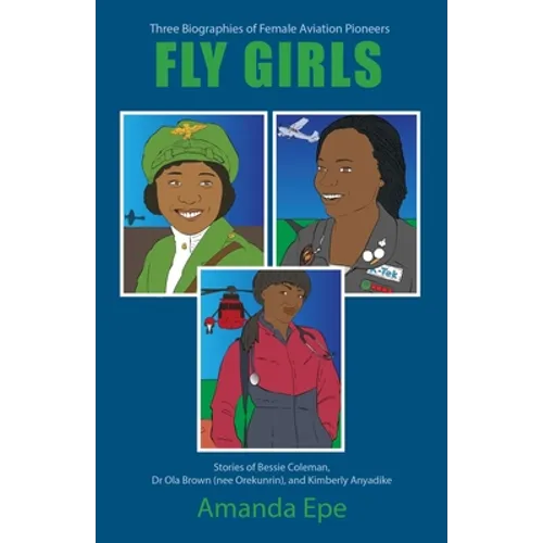 Fly Girls: Three Biographies of Female Aviation Pioneers: Stories of Bessie Coleman, Dr Ola Brown (nee Orekunrin), and Kimberly Anyadike - Paperback