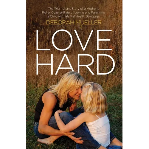 Love Hard: The Triumphant Story of a Mother's Roller Coaster Ride of Loving and Parenting a Child with Mental Health Struggles. - Paperback