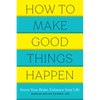 How to Make Good Things Happen: Know Your Brain, Enhance Your Life - Paperback