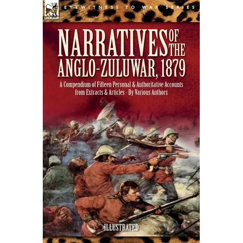 Narratives of the Anglo-Zulu War, 1879: A Compendium of Fifteen Personal and Authoritative Accounts from Extracts and Articles - Paperback