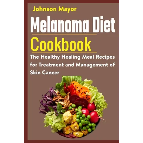 Melanoma Diet Cookbook: The Healthy Healing Meal Recipe for Treatment and Management of Skin Cancer - Paperback