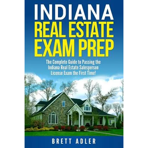 Indiana Real Estate Exam Prep: The Complete Guide to Passing the Indiana Real Estate Salesperson License Exam the First Time! - Paperback