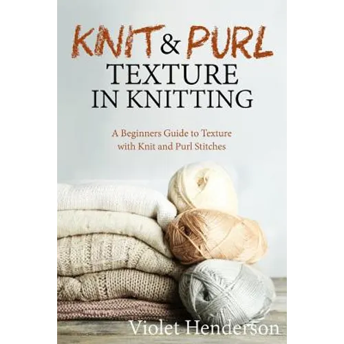 Knitting: Knit and Purl Texture in Knitting A Beginners Guide to Texture with Kn - Paperback
