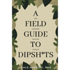 A Field Guide to Dipsh*ts: The Ultimate Survival Manual - Paperback