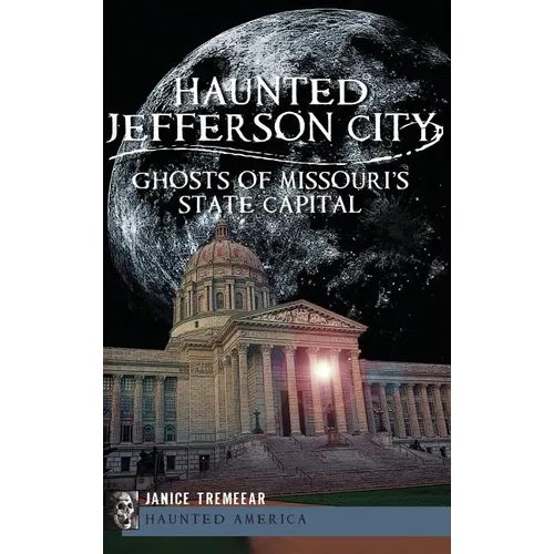Haunted Jefferson City: Ghosts of Missouri's State Capitol - Hardcover