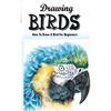 Drawing Birds: How To Draw A Bird For Beginners: How To Draw Birds Step By Step Guided Book - Paperback