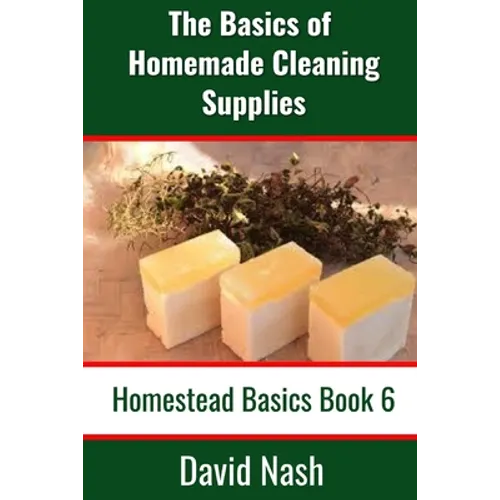 The Basics of Homemade Cleaning Supplies: How to Make Lye Soap, Dishwashing Liquid, Dishwashing Powder, and a Whole Lot More - Paperback