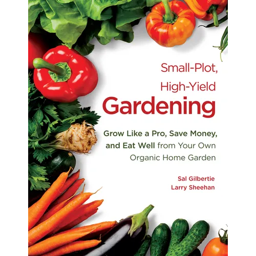 Small-Plot, High-Yield Gardening: Grow Like a Pro, Save Money, and Eat Well from Your Own Organic Home Garden - Paperback