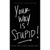 Your way is STUPID: There has to be a better way - Hardcover