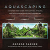 Aquascaping: A Step-By-Step Guide to Planting, Styling, and Maintaining Beautiful Aquariums - Hardcover