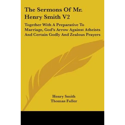 The Sermons Of Mr. Henry Smith V2: Together With A Preparative To Marriage, God's Arrow Against Atheists And Certain Godly And Zealous Prayers - Paperback