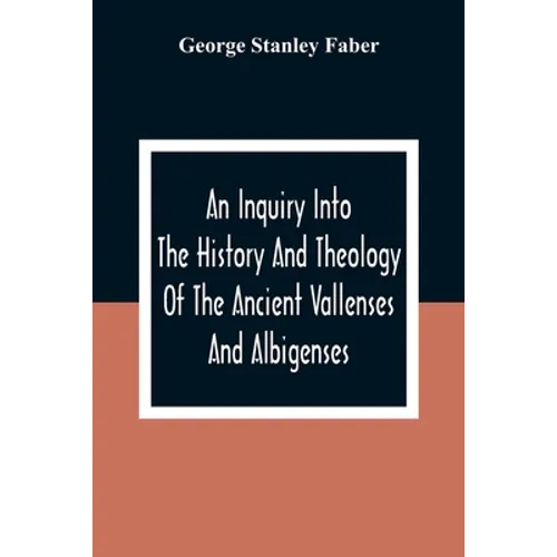 An Inquiry Into The History And Theology Of The Ancient Vallenses And Albigenses: As Exhibiting, Agreeably To The Promises, The Perpetuity Of The Sinc - Paperback