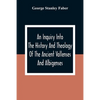 An Inquiry Into The History And Theology Of The Ancient Vallenses And Albigenses: As Exhibiting, Agreeably To The Promises, The Perpetuity Of The Sinc - Paperback