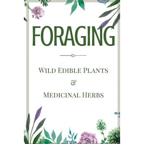 Foraging: A Beginner's Guide to Foraging Wild Edible Plants and Medicinal Herbs - Paperback