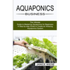 Aquaponics Business: A Step-by-step Guide to Create an Amazing Aquaponics System (The Ultimate Guide to Mastering Aquaponics for Beginners) - Paperback