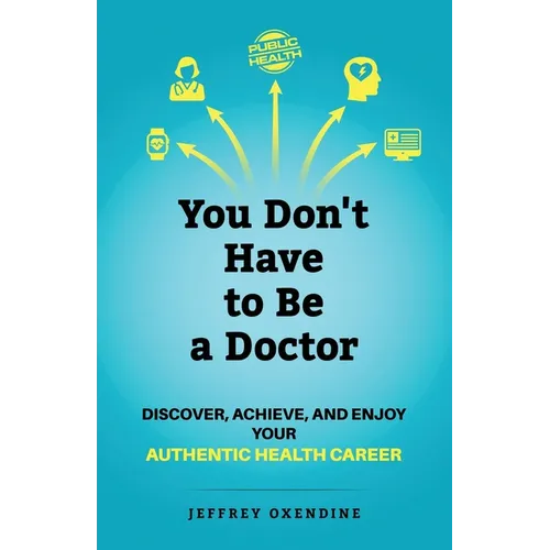 You Don't Have to Be a Doctor: Discover, Achieve, and Enjoy Your Authentic Health Career - Paperback