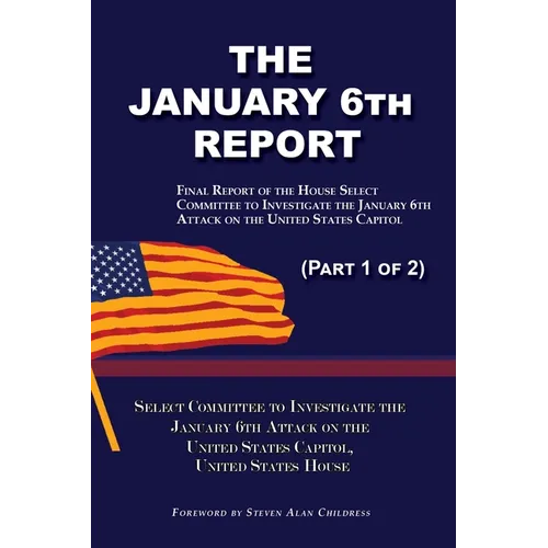 The January 6th Report (Part 1 of 2): Final Report of the Select Committee to Investigate the January 6th Attack on the United States Capitol - Paperback
