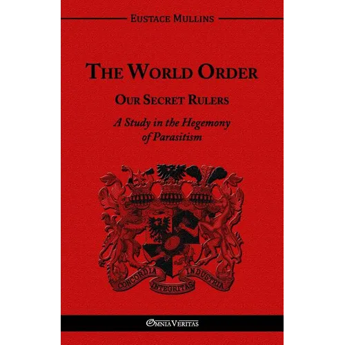 The World Order - Our Secret Rulers: A Study in the Hegemony of Parasitism - Paperback