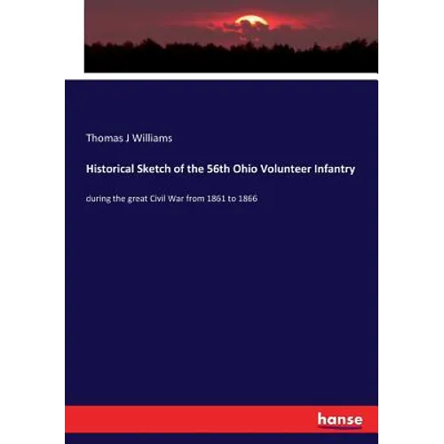 Historical Sketch of the 56th Ohio Volunteer Infantry: during the great Civil War from 1861 to 1866 - Paperback