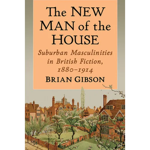 The New Man of the House: Suburban Masculinities in British Fiction, 1880-1914 - Paperback