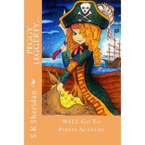 Peggy Leggerty WILL Go To Pirate Academy: A Hornswaggling Pirate Adventure for 7 - 11 Year Olds - Paperback