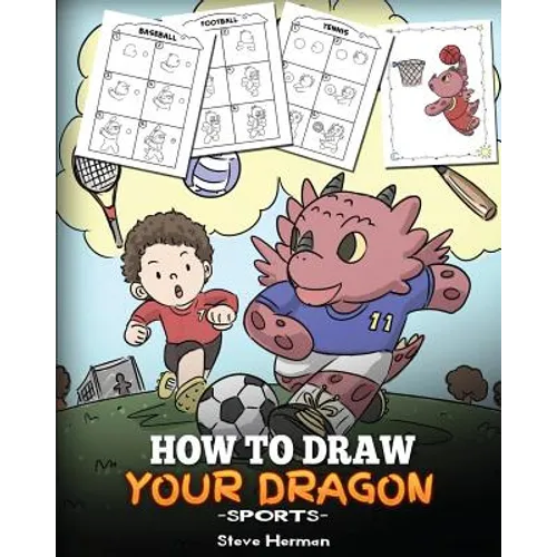 How To Draw Your Dragon (Sports): Learn How to Draw Cute Dragons Playing Fun Sports. A Fun and Easy Step by Step Guide To Draw Dragons and Teach Popul - Paperback