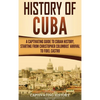 History of Cuba: A Captivating Guide to Cuban History, Starting from Christopher Columbus' Arrival to Fidel Castro - Hardcover