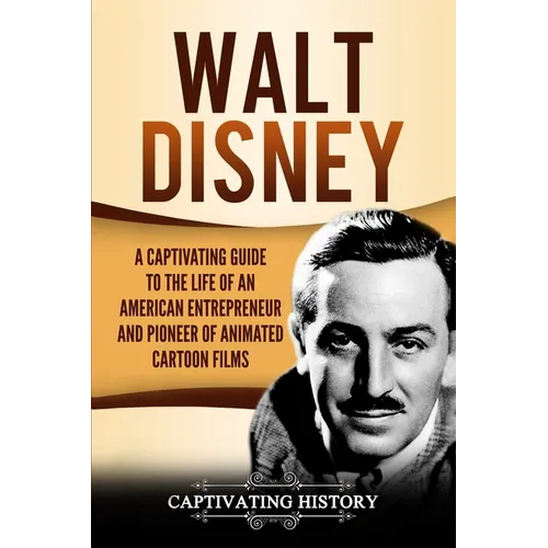 Walt Disney: A Captivating Guide to the Life of an American Entrepreneur and Pioneer of Animated Cartoon Films - Paperback