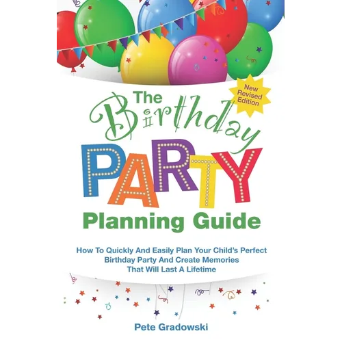 The Birthday Party Planning Guide: How To Quickly & Easily Plan Your Child's Perfect Birthday Party And Create Memories That Will Last A Lifetime - Paperback