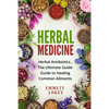 Herbal Medicine: Herbal Antibiotics, The Ultimate Guide Guide to Healing Common Ailments - Paperback
